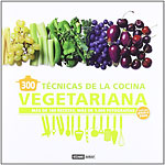 300 Tcnicas de la Cocina Vegetariana. Ms de 100 recetas, ms de 1000 fotografas